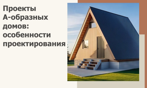 Проекты А-образных домов: особенности проектирования и строительства в Похвистневе